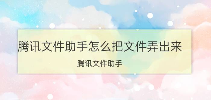 腾讯文件助手怎么把文件弄出来 腾讯文件助手